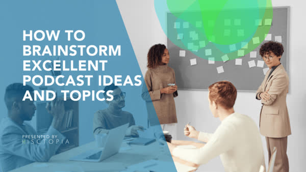 How to Brainstorm Excellent Podcast Ideas and Topics
