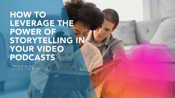 How to Leverage the Power of Storytelling in Your Video Podcasts