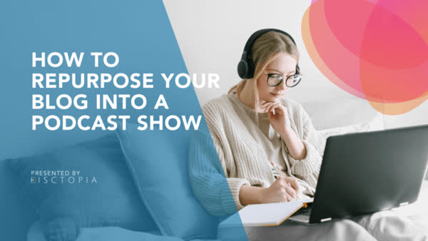 How to Repurpose Your Blog into a Podcast Show