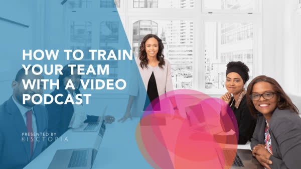 How to Train Your Team with a Video Podcast