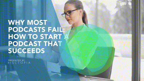 Why Most Podcasts Fail: How To Start a Podcast That Succeeds