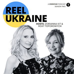 Reel Ukraine — A Zoristar Podcast, Season Two. Hosts: Zorianna Kit & Roxy Toporowych